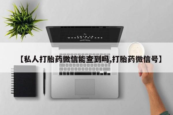 米非米索在线购买微信【私人打胎药微信能查到吗,打胎药微信号】