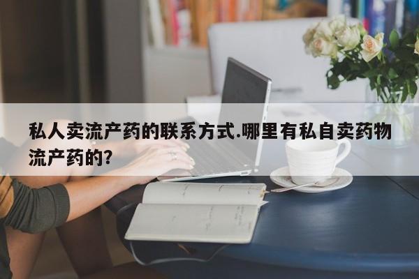 米非米索在线购买微信私人卖流产药的联系方式.哪里有私自卖药物流产药的？