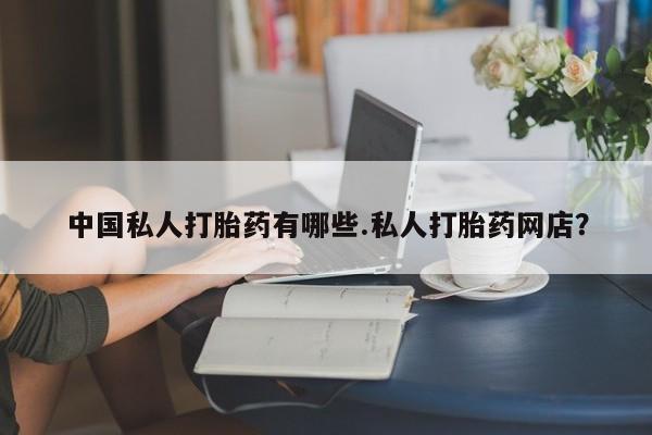 米非米索在线购买微信中国私人打胎药有哪些.私人打胎药网店？