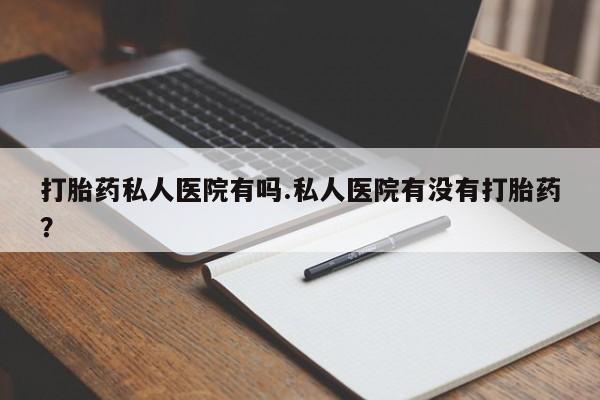 米非米索在线购买微信打胎药私人医院有吗.私人医院有没有打胎药？