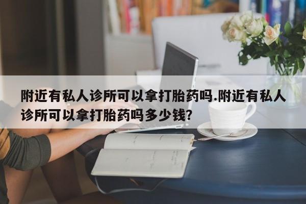 米非米索在线购买微信附近有私人诊所可以拿打胎药吗.附近有私人诊所可以拿打胎药吗多少钱？