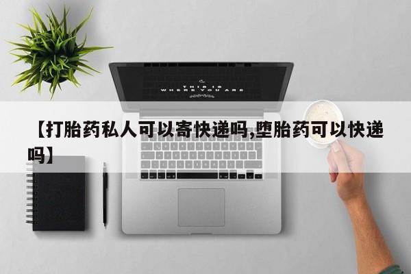 米非米索在线购买微信【打胎药私人可以寄快递吗,堕胎药可以快递吗】