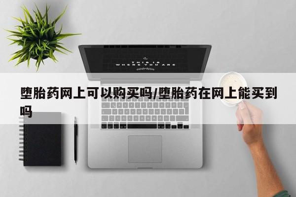米非米索在线购买微信堕胎药网上可以购买吗/堕胎药在网上能买到吗