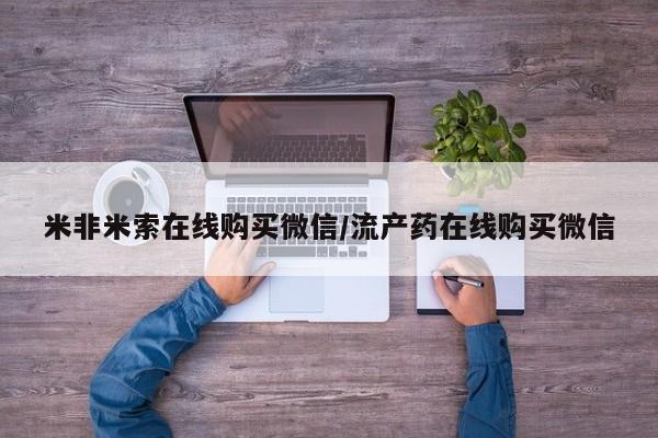 米非米索在线购买微信/流产药在线购买微信