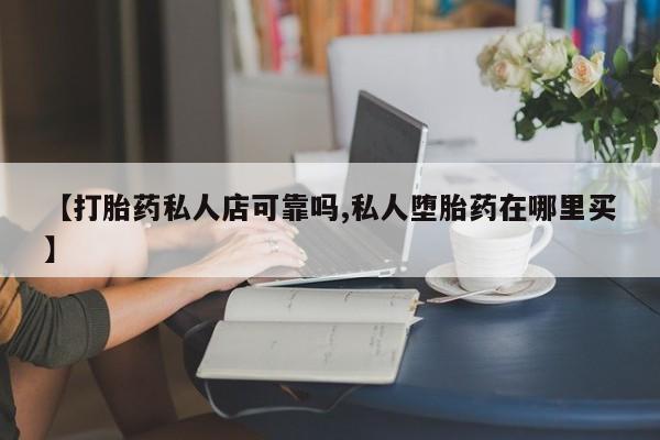 米非米索在线购买微信【打胎药私人店可靠吗,私人堕胎药在哪里买】