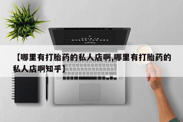 米非米索在线购买微信【哪里有打胎药的私人店啊,哪里有打胎药的私人店啊知乎】