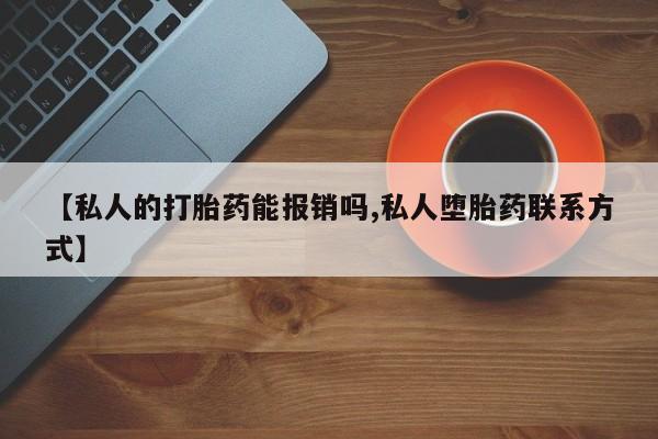 米非米索在线购买微信【私人的打胎药能报销吗,私人堕胎药联系方式】