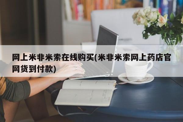 米非米索在线购买微信网上米非米索在线购买(米非米索网上药店官网货到付款)