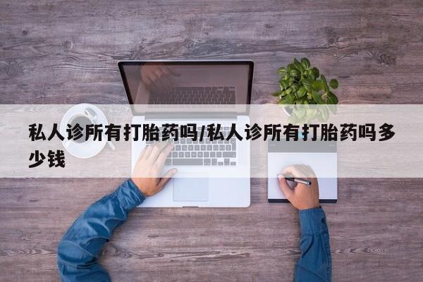 米非米索在线购买微信私人诊所有打胎药吗/私人诊所有打胎药吗多少钱