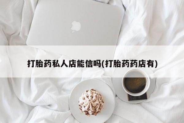 米非米索在线购买微信打胎药私人店能信吗(打胎药药店有)