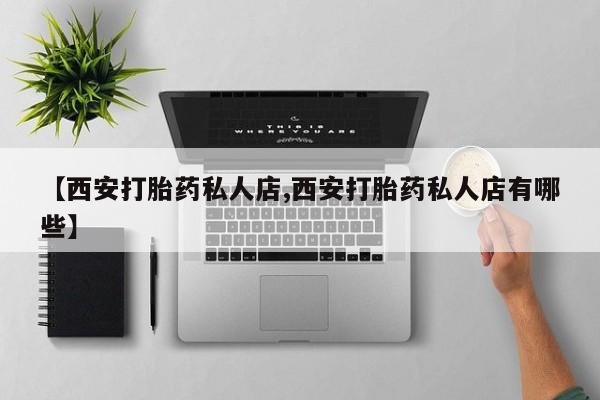 米非米索在线购买微信【西安打胎药私人店,西安打胎药私人店有哪些】
