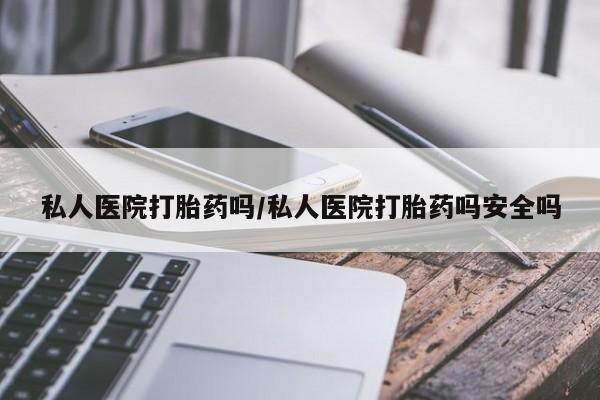 米非米索在线购买微信私人医院打胎药吗/私人医院打胎药吗安全吗