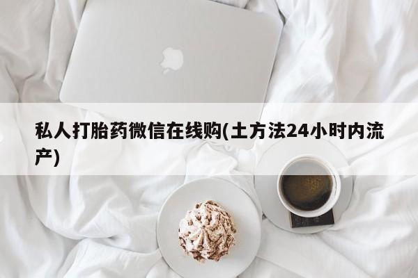 米非米索在线购买微信私人打胎药微信在线购(土方法24小时内流产)