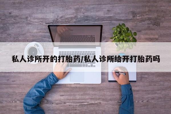 米非米索在线购买微信私人诊所开的打胎药/私人诊所给开打胎药吗
