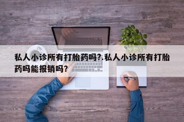 米非米索在线购买微信私人小诊所有打胎药吗?.私人小诊所有打胎药吗能报销吗？