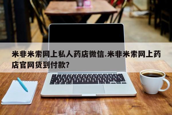 米非米索在线购买微信米非米索网上私人药店微信.米非米索网上药店官网货到付款？