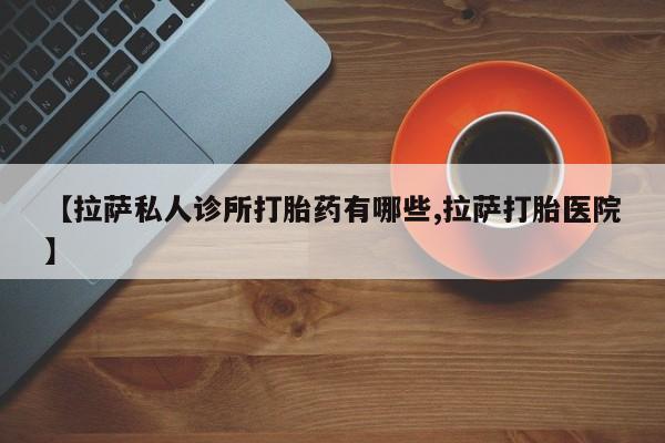 米非米索在线购买微信【拉萨私人诊所打胎药有哪些,拉萨打胎医院】