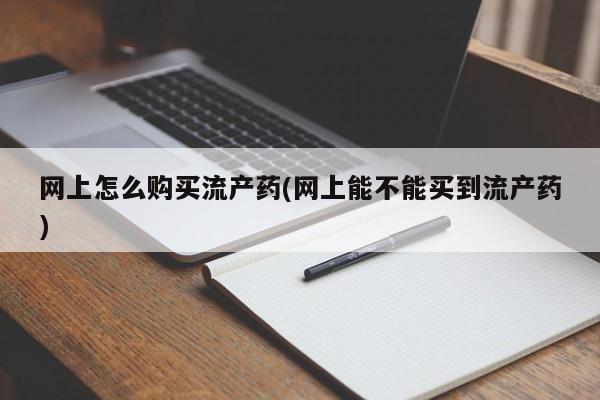 米非米索在线购买微信网上怎么购买流产药(网上能不能买到流产药)