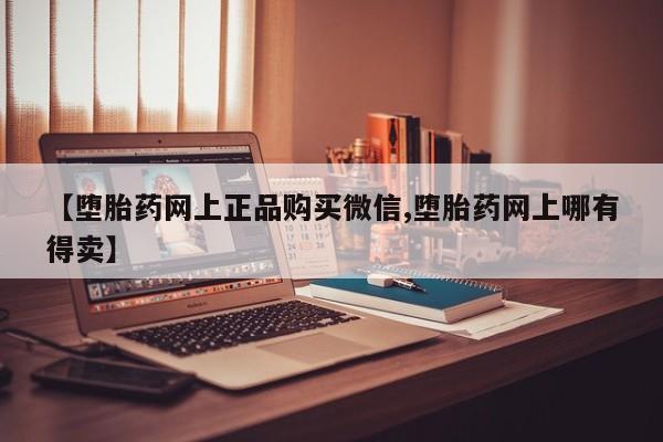 米非米索在线购买微信【堕胎药网上正品购买微信,堕胎药网上哪有得卖】