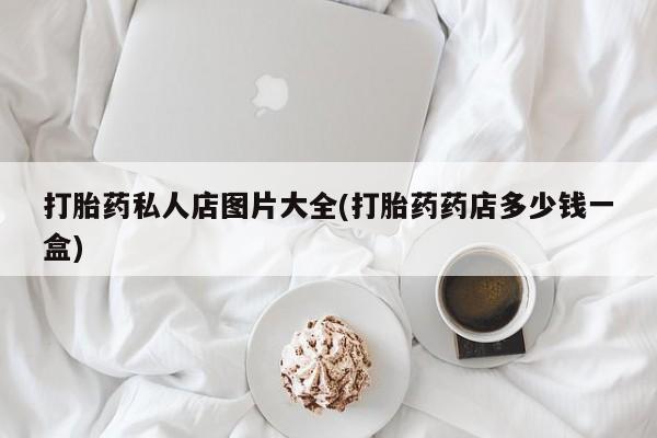 米非米索在线购买微信打胎药私人店图片大全(打胎药药店多少钱一盒)