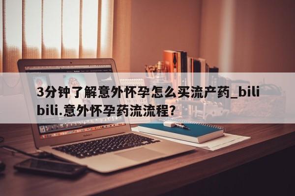 米非米索在线购买微信3分钟了解意外怀孕怎么买流产药_bilibili.意外怀孕药流流程?